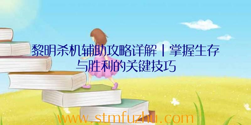 黎明杀机辅助攻略详解|掌握生存与胜利的关键技巧